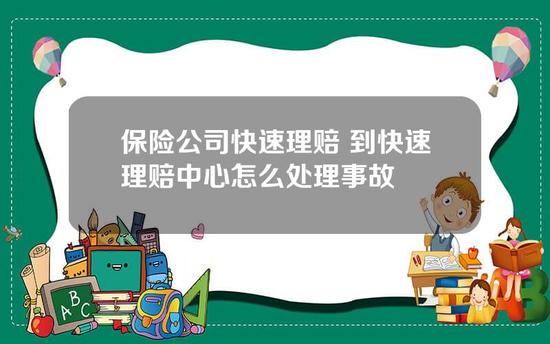 保险公司快速理赔 到快速理赔中心怎么处理事故